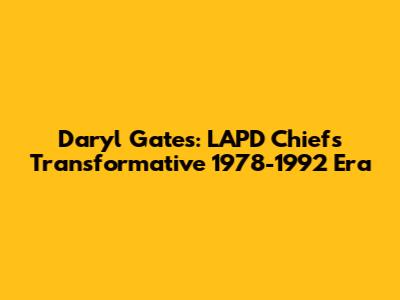 Daryl Gates: LAPD Chief's Transformative 1978-1992 Era