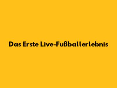 Das Erste Live-Fußballerlebnis