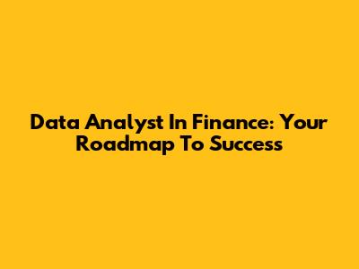 Data Analyst In Finance: Your Roadmap To Success