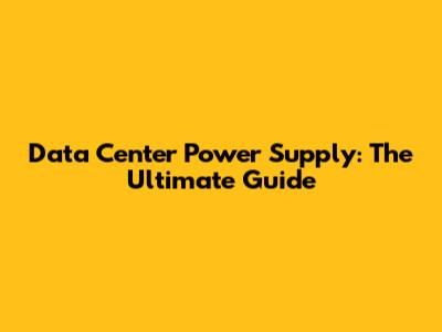 Data Center Power Supply: The Ultimate Guide