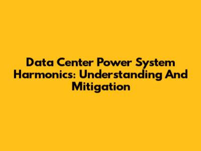 Data Center Power System Harmonics: Understanding And Mitigation