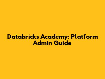 Databricks Academy: Platform Admin Guide