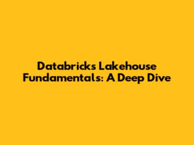 Databricks Lakehouse Fundamentals: A Deep Dive