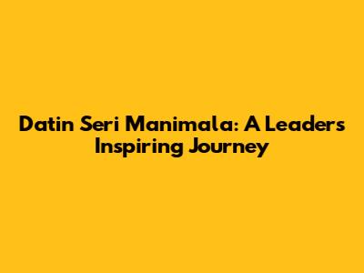 Datin Seri Manimala: A Leader's Inspiring Journey