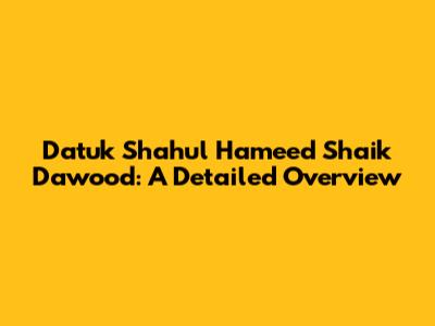 Datuk Shahul Hameed Shaik Dawood: A Detailed Overview