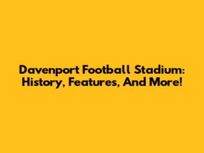 Davenport Football Stadium: History, Features, And More!