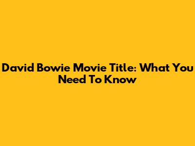 David Bowie Movie Title: What You Need To Know