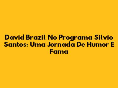 David Brazil No Programa Silvio Santos: Uma Jornada De Humor E Fama