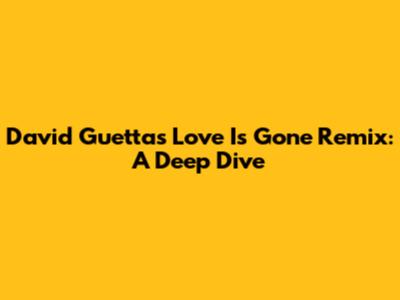 David Guetta's "Love Is Gone" Remix: A Deep Dive