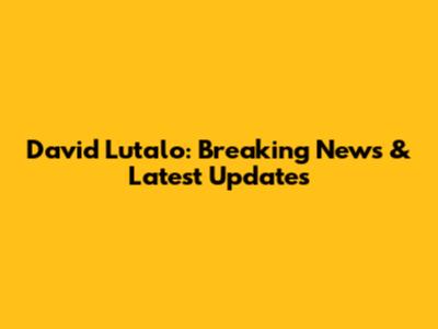 David Lutalo: Breaking News & Latest Updates