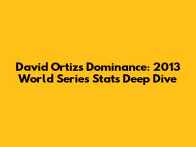 David Ortiz's Dominance: 2013 World Series Stats Deep Dive
