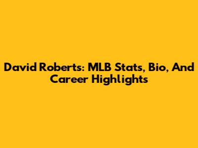 David Roberts: MLB Stats, Bio, And Career Highlights