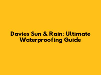 Davies Sun & Rain: Ultimate Waterproofing Guide