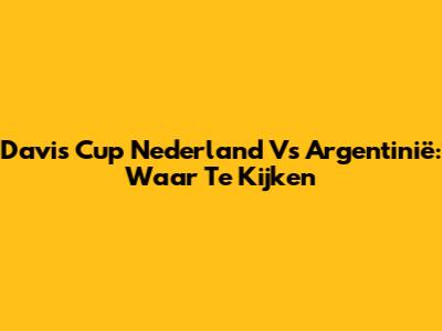 Davis Cup Nederland Vs Argentinië: Waar Te Kijken