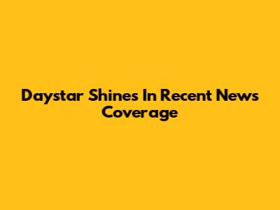 Daystar Shines In Recent News Coverage