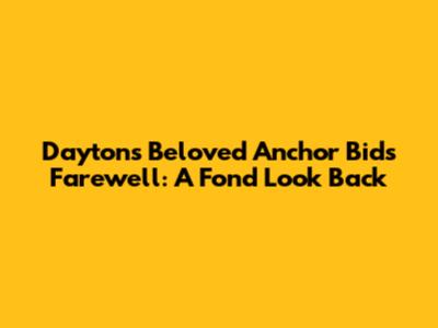 Dayton's Beloved Anchor Bids Farewell: A Fond Look Back