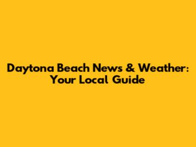 Daytona Beach News & Weather: Your Local Guide