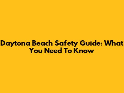 Daytona Beach Safety Guide: What You Need To Know