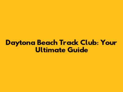 Daytona Beach Track Club: Your Ultimate Guide