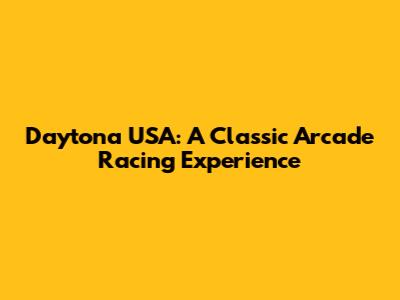 Daytona USA: A Classic Arcade Racing Experience
