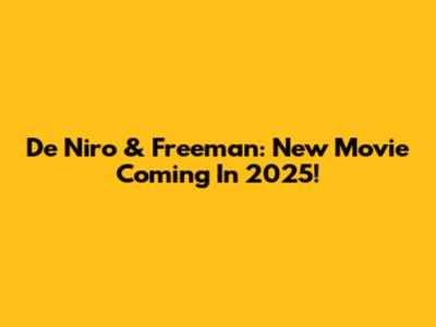 De Niro & Freeman: New Movie Coming In 2025!