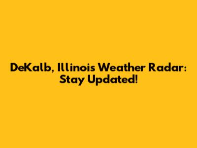 DeKalb, Illinois Weather Radar: Stay Updated!
