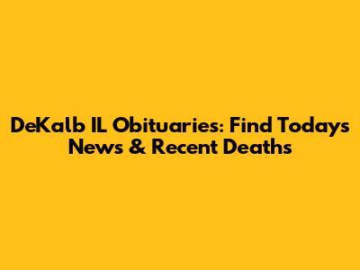 DeKalb IL Obituaries: Find Today's News & Recent Deaths