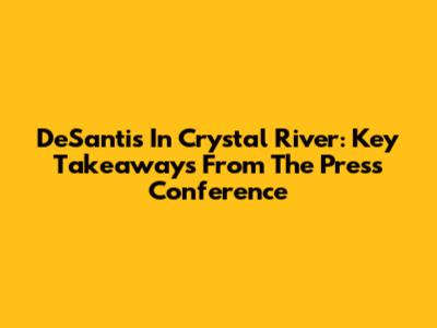 DeSantis In Crystal River: Key Takeaways From The Press Conference
