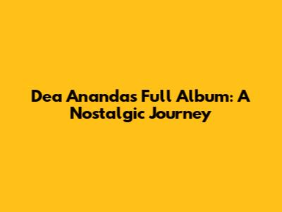 Dea Ananda's Full Album: A Nostalgic Journey