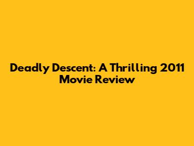 Deadly Descent: A Thrilling 2011 Movie Review