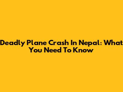 Deadly Plane Crash In Nepal: What You Need To Know