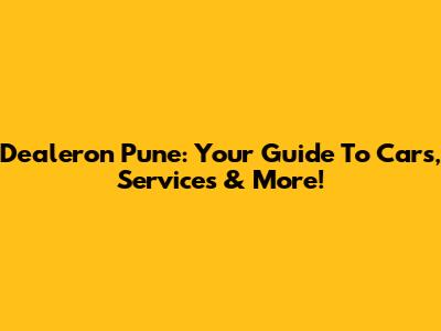 Dealeron Pune: Your Guide To Cars, Services & More!