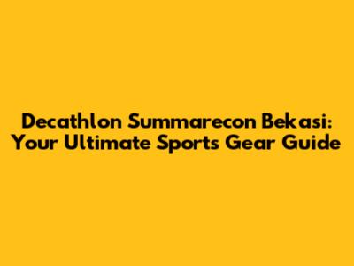 Decathlon Summarecon Bekasi: Your Ultimate Sports Gear Guide