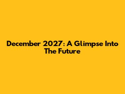 December 2027: A Glimpse Into The Future