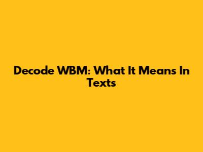 Decode "WBM": What It Means In Texts