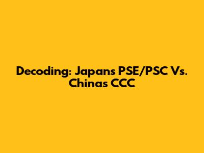 Decoding: Japan's PSE/PSC Vs. China's CCC