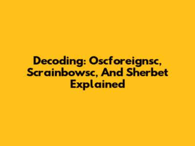 Decoding: Oscforeignsc, Scrainbowsc, And Sherbet Explained
