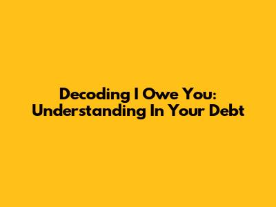 Decoding 'I Owe You': Understanding 'In Your Debt'
