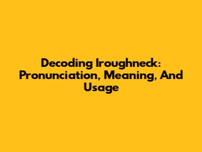 Decoding 'Iroughneck': Pronunciation, Meaning, And Usage