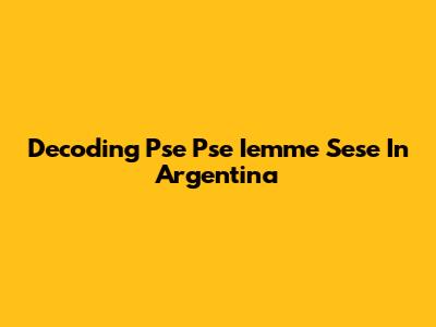 Decoding 'Pse Pse Iemme Sese' In Argentina