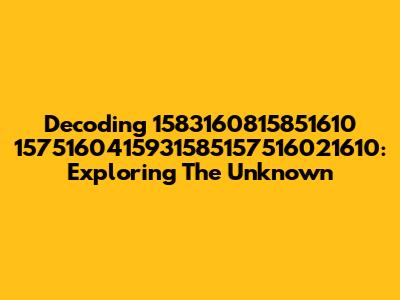 Decoding 1583160815851610 1575160415931585157516021610: Exploring The Unknown