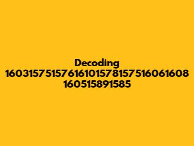 Decoding 16031575157616101578157516061608 160515891585
