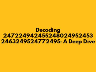 Decoding 247224942455248024952453 2463249524772495: A Deep Dive