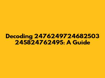 Decoding 2476249724682503 245824762495: A Guide