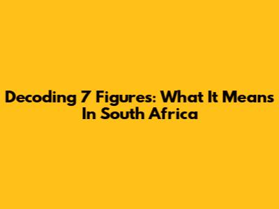 Decoding 7 Figures: What It Means In South Africa