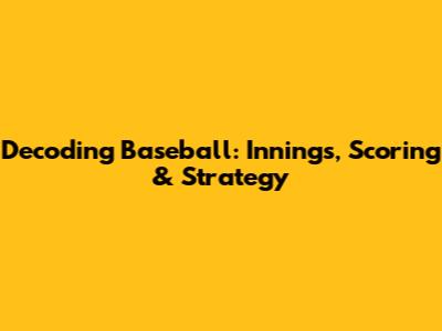 Decoding Baseball: Innings, Scoring & Strategy