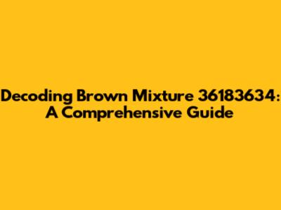 Decoding Brown Mixture 36183634: A Comprehensive Guide