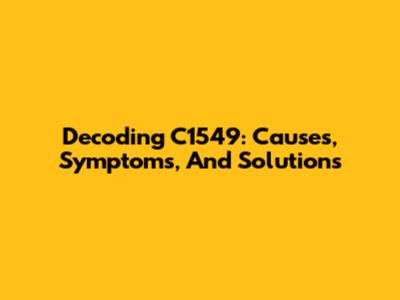 Decoding C1549: Causes, Symptoms, And Solutions
