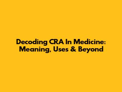 Decoding CRA In Medicine: Meaning, Uses & Beyond