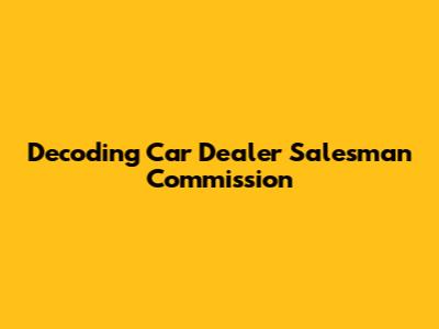 Decoding Car Dealer Salesman Commission